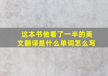 这本书他看了一半的英文翻译是什么单词怎么写