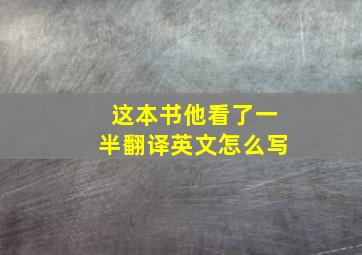 这本书他看了一半翻译英文怎么写