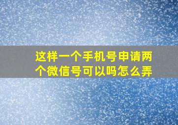 这样一个手机号申请两个微信号可以吗怎么弄