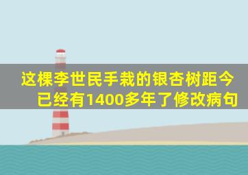 这棵李世民手栽的银杏树距今已经有1400多年了修改病句