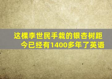 这棵李世民手栽的银杏树距今已经有1400多年了英语