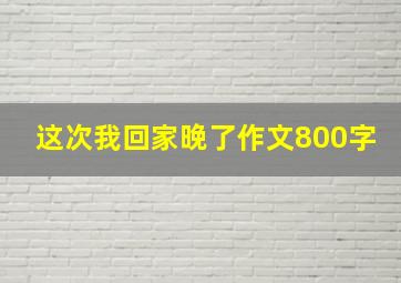 这次我回家晚了作文800字