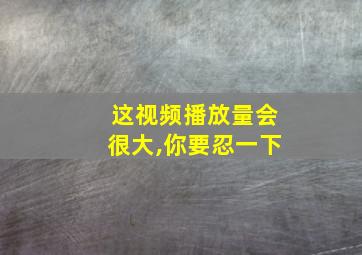 这视频播放量会很大,你要忍一下