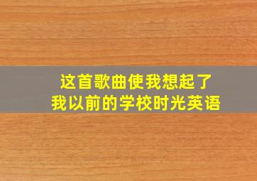 这首歌曲使我想起了我以前的学校时光英语