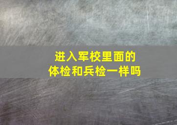 进入军校里面的体检和兵检一样吗