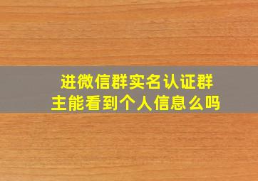 进微信群实名认证群主能看到个人信息么吗