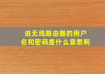 进无线路由器的用户名和密码是什么意思啊