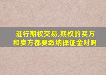 进行期权交易,期权的买方和卖方都要缴纳保证金对吗