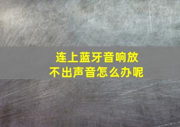 连上蓝牙音响放不出声音怎么办呢