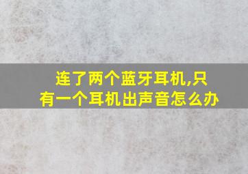 连了两个蓝牙耳机,只有一个耳机出声音怎么办