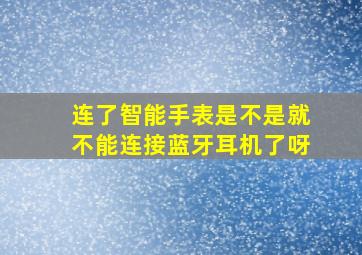 连了智能手表是不是就不能连接蓝牙耳机了呀