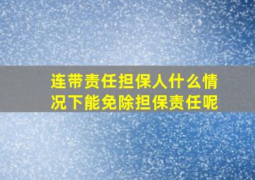 连带责任担保人什么情况下能免除担保责任呢