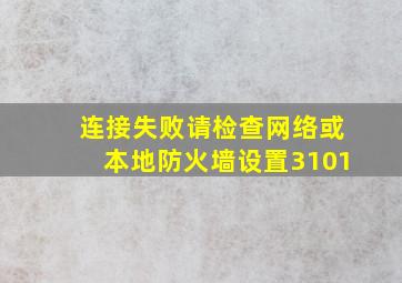 连接失败请检查网络或本地防火墙设置3101