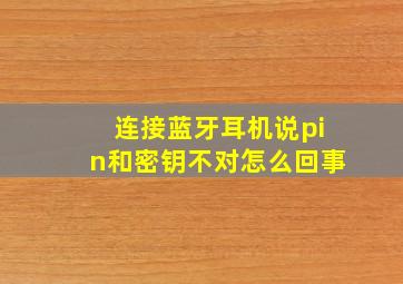 连接蓝牙耳机说pin和密钥不对怎么回事