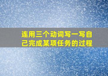 连用三个动词写一写自己完成某项任务的过程