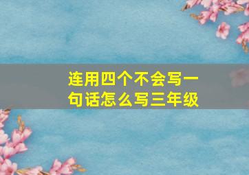 连用四个不会写一句话怎么写三年级