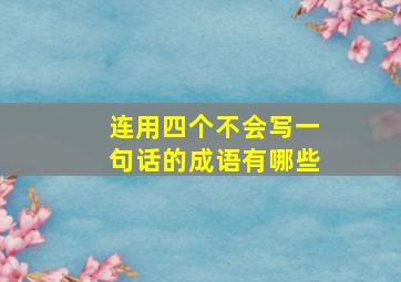 连用四个不会写一句话的成语有哪些