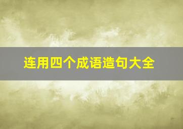 连用四个成语造句大全