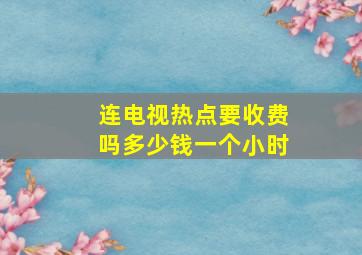 连电视热点要收费吗多少钱一个小时