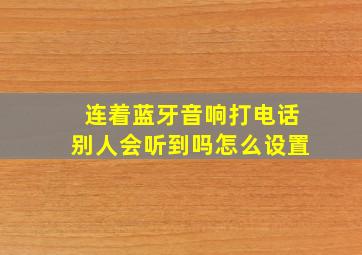 连着蓝牙音响打电话别人会听到吗怎么设置