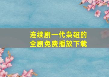 连续剧一代枭雄的全剧免费播放下载