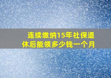 连续缴纳15年社保退休后能领多少钱一个月