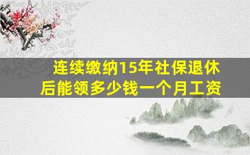 连续缴纳15年社保退休后能领多少钱一个月工资