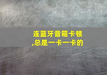 连蓝牙音箱卡顿,总是一卡一卡的