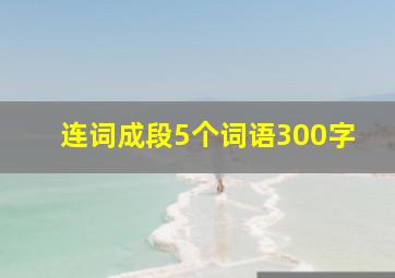 连词成段5个词语300字