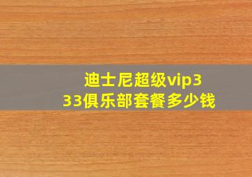 迪士尼超级vip333俱乐部套餐多少钱