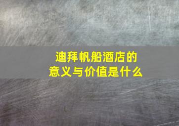 迪拜帆船酒店的意义与价值是什么