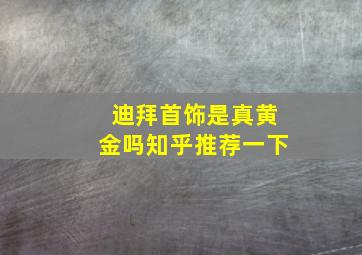 迪拜首饰是真黄金吗知乎推荐一下