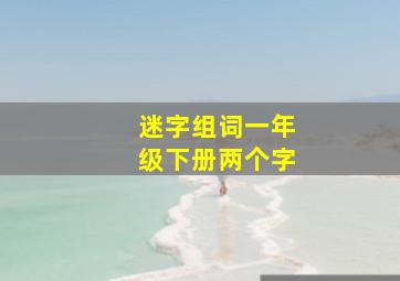 迷字组词一年级下册两个字