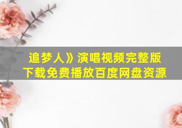 追梦人》演唱视频完整版下载免费播放百度网盘资源