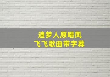 追梦人原唱凤飞飞歌曲带字幕