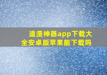 追漫神器app下载大全安卓版苹果能下载吗