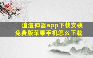 追漫神器app下载安装免费版苹果手机怎么下载