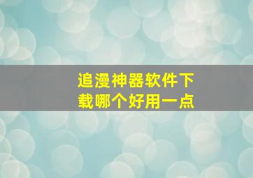 追漫神器软件下载哪个好用一点