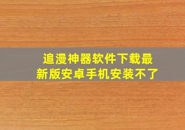 追漫神器软件下载最新版安卓手机安装不了