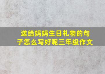 送给妈妈生日礼物的句子怎么写好呢三年级作文