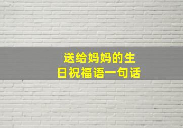 送给妈妈的生日祝福语一句话