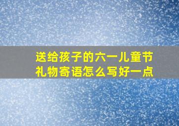 送给孩子的六一儿童节礼物寄语怎么写好一点