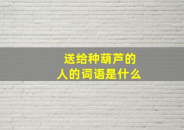 送给种葫芦的人的词语是什么