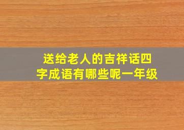 送给老人的吉祥话四字成语有哪些呢一年级