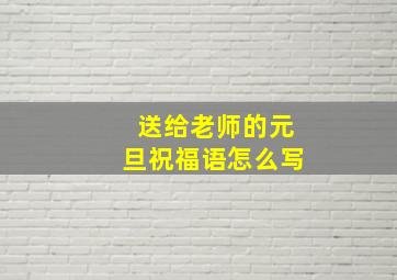 送给老师的元旦祝福语怎么写