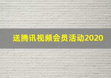 送腾讯视频会员活动2020