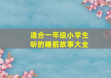 适合一年级小学生听的睡前故事大全