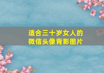 适合三十岁女人的微信头像背影图片