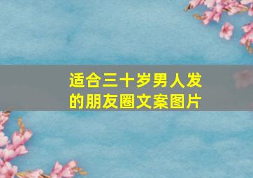 适合三十岁男人发的朋友圈文案图片