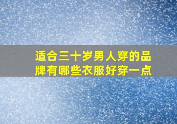 适合三十岁男人穿的品牌有哪些衣服好穿一点